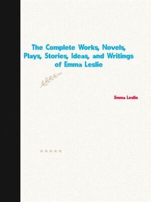 cover image of The Complete Works, Novels, Plays, Stories, Ideas, and Writings of Emma Leslie